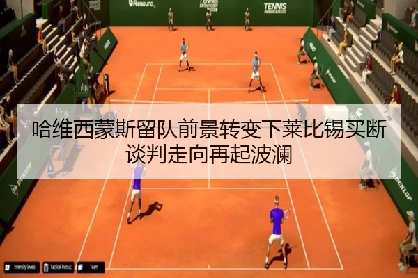 哈维西蒙斯留队前景转变下莱比锡买断谈判走向再起波澜