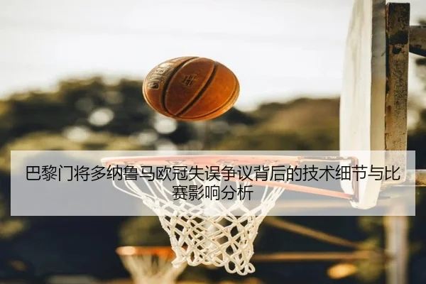 巴黎门将多纳鲁马欧冠失误争议背后的技术细节与比赛影响分析