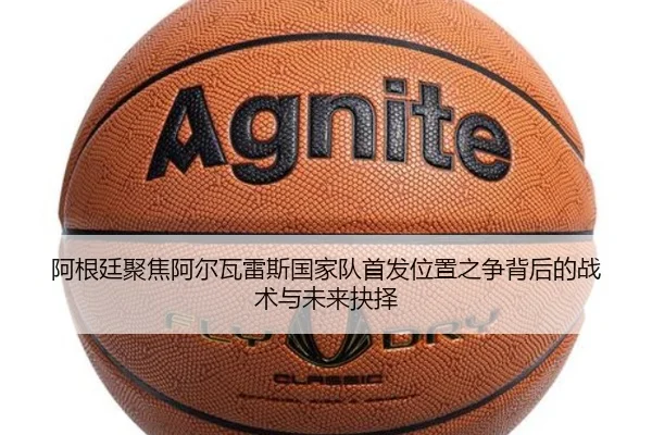 阿根廷聚焦阿尔瓦雷斯国家队首发位置之争背后的战术与未来抉择