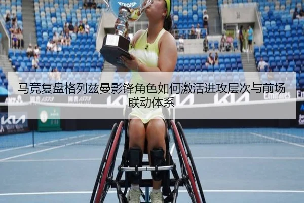 马竞复盘格列兹曼影锋角色如何激活进攻层次与前场联动体系