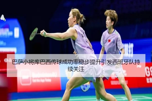 巴萨小将库巴西传球成功率稳步提升引发西班牙队持续关注