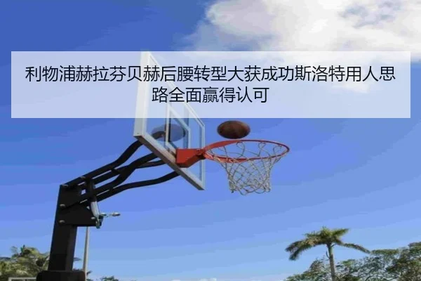 利物浦赫拉芬贝赫后腰转型大获成功斯洛特用人思路全面赢得认可
