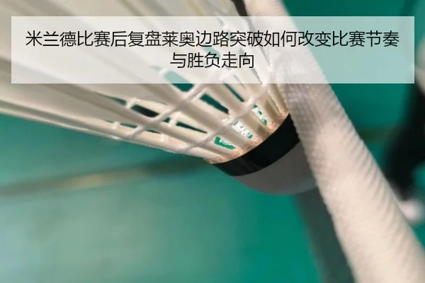 米兰德比赛后复盘莱奥边路突破如何改变比赛节奏与胜负走向